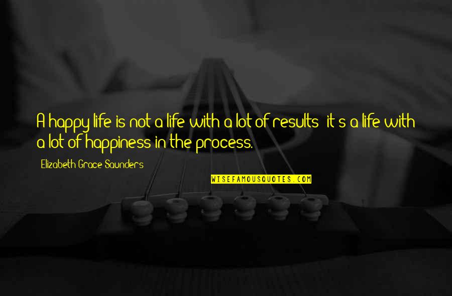 Saunders's Quotes By Elizabeth Grace Saunders: A happy life is not a life with