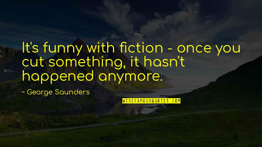 Saunders's Quotes By George Saunders: It's funny with fiction - once you cut