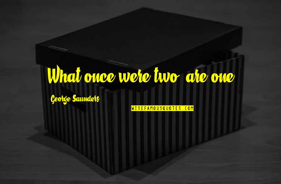 Saunders's Quotes By George Saunders: What once were two, are one
