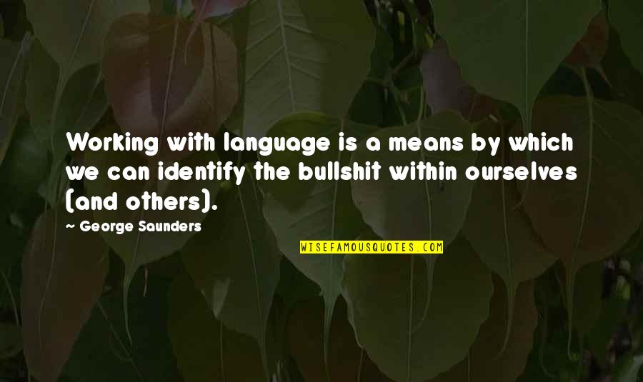 Saunders's Quotes By George Saunders: Working with language is a means by which