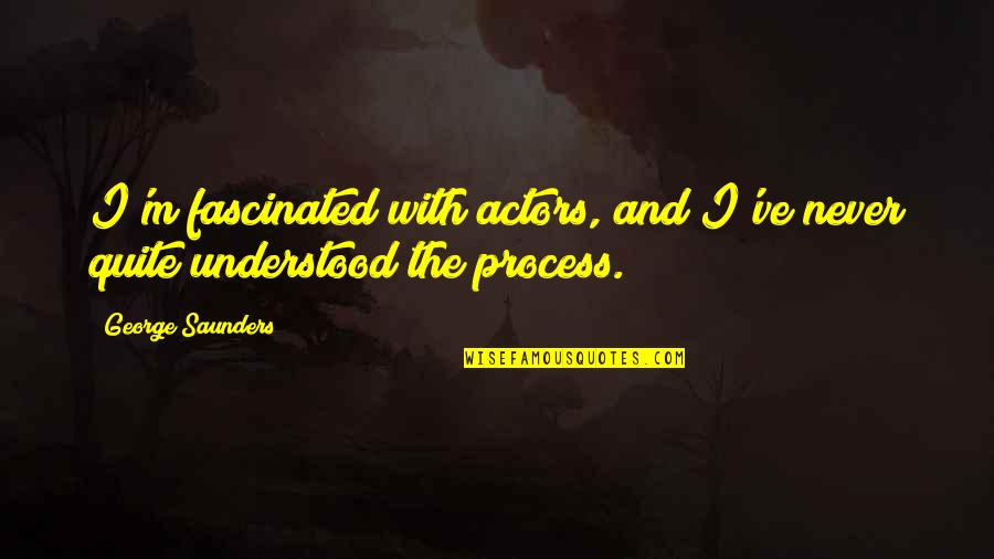 Saunders's Quotes By George Saunders: I'm fascinated with actors, and I've never quite