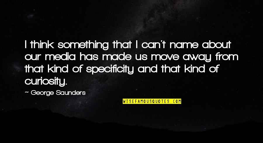 Saunders's Quotes By George Saunders: I think something that I can't name about