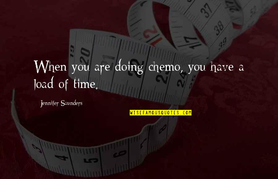 Saunders's Quotes By Jennifer Saunders: When you are doing chemo, you have a Saunders's Quotes By Jennifer Saunders: When you are doing chemo, you have a