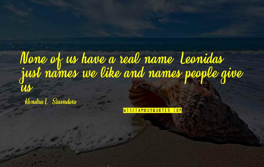 Saunders's Quotes By Kendra L. Saunders: None of us have a real name, Leonidas, Saunders's Quotes By Kendra L. Saunders: None of us have a real name, Leonidas,