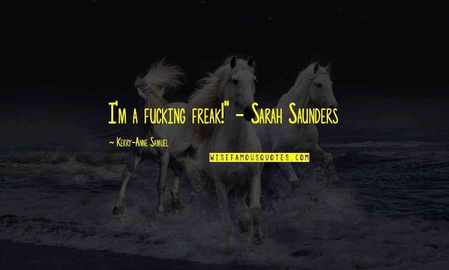 Saunders's Quotes By Kerry-Anne Samuel: I'm a fucking freak!" - Sarah Saunders Saunders's Quotes By Kerry-Anne Samuel: I'm a fucking freak!" - Sarah Saunders