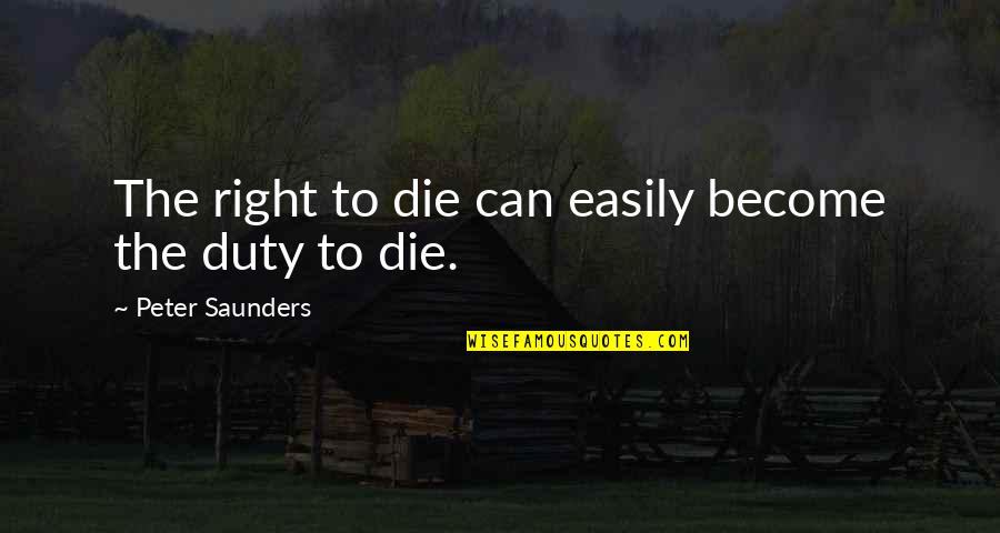 Saunders's Quotes By Peter Saunders: The right to die can easily become the