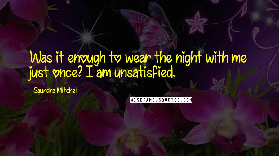 Saundra Mitchell quotes: Was it enough to wear the night with me just once? I am unsatisfied.
