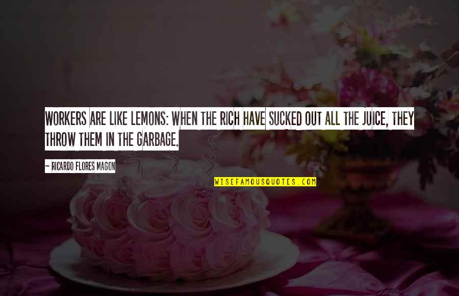 Saunier Duval Chaudiere Quotes By Ricardo Flores Magon: Workers are like lemons: When the rich have Saunier Duval Chaudiere Quotes By Ricardo Flores Magon: Workers are like lemons: When the rich have