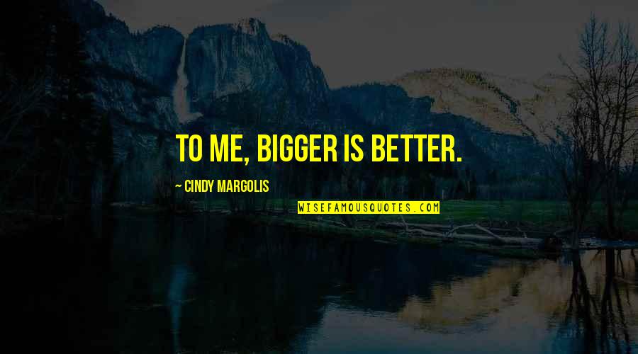 Saunter Quotes By Cindy Margolis: To me, bigger is better.