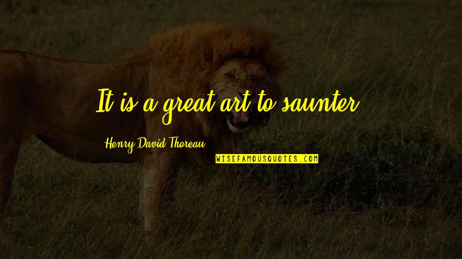 Saunter Quotes By Henry David Thoreau: It is a great art to saunter. Saunter Quotes By Henry David Thoreau: It is a great art to saunter.