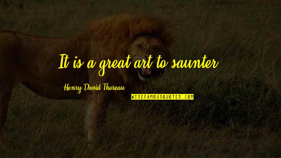 Saunter Quotes By Henry David Thoreau: It is a great art to saunter.