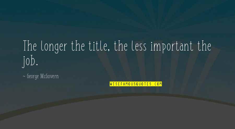 Sauntered Antonyms Quotes By George McGovern: The longer the title, the less important the Sauntered Antonyms Quotes By George McGovern: The longer the title, the less important the