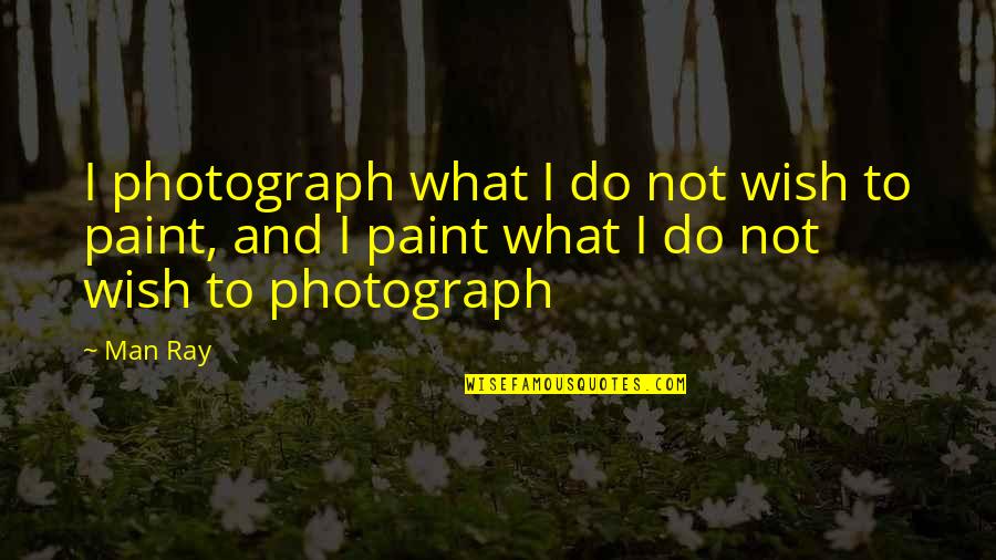 Sauntered Quotes By Man Ray: I photograph what I do not wish to
