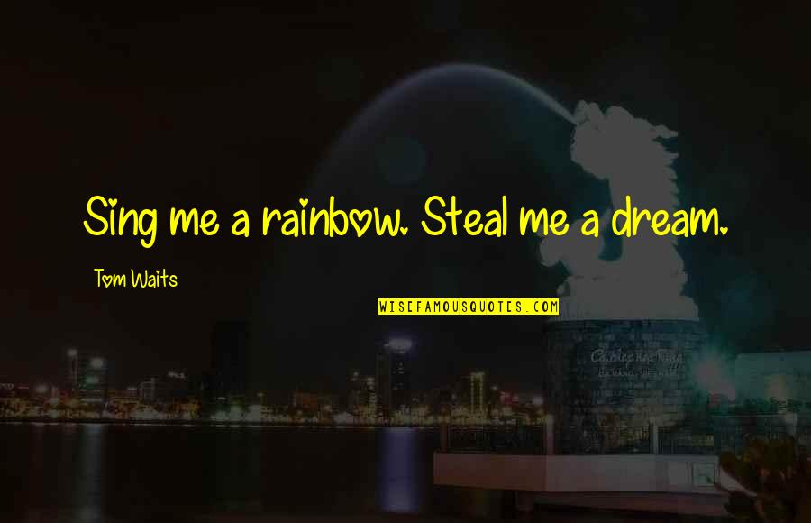 Sauntered Quotes By Tom Waits: Sing me a rainbow. Steal me a dream.