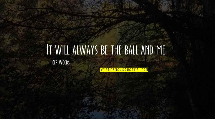 Saunters Synonym Quotes By Tiger Woods: It will always be the ball and me. Saunters Synonym Quotes By Tiger Woods: It will always be the ball and me.