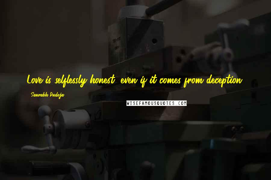 Saurabh Dudeja quotes: Love is selflessly honest, even if it comes from deception.