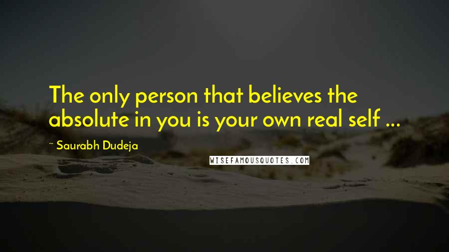 Saurabh Dudeja quotes: The only person that believes the absolute in you is your own real self ...