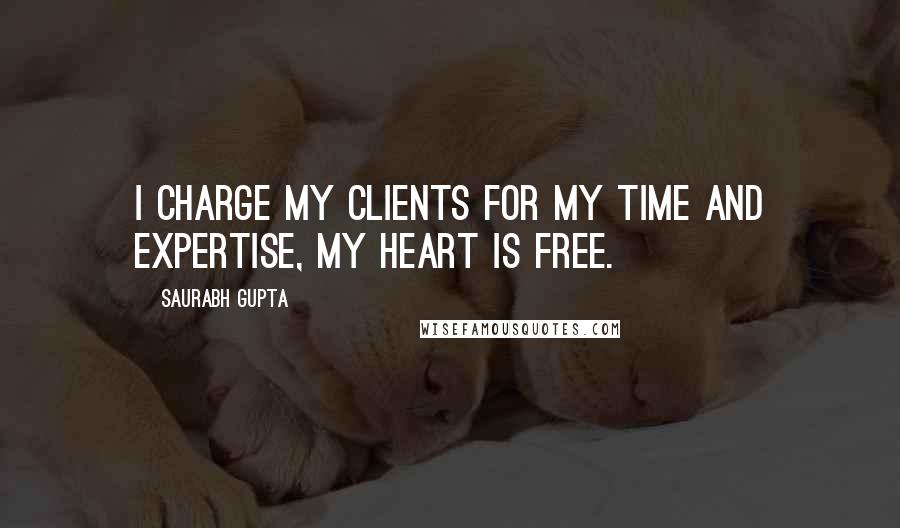 Saurabh Gupta quotes: I charge my clients for my time and expertise, my heart is free.