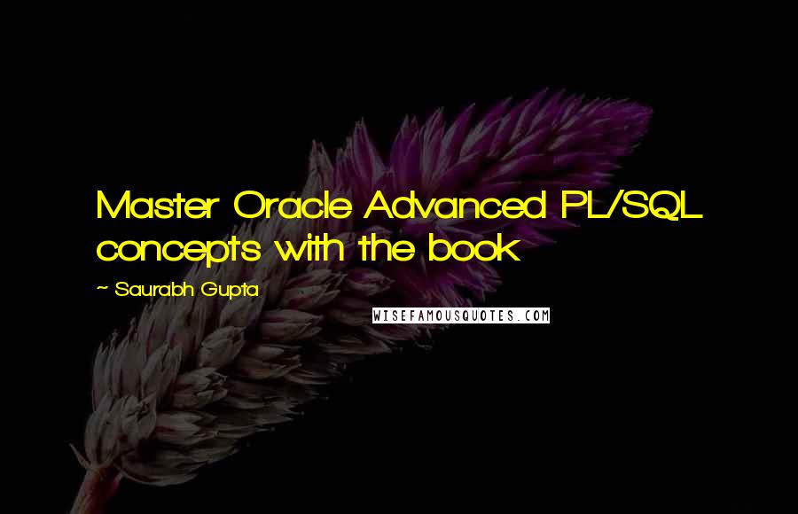 Saurabh Gupta quotes: Master Oracle Advanced PL/SQL concepts with the book
