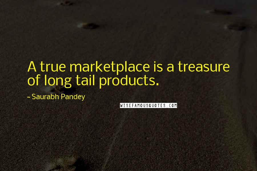 Saurabh Pandey quotes: A true marketplace is a treasure of long tail products.