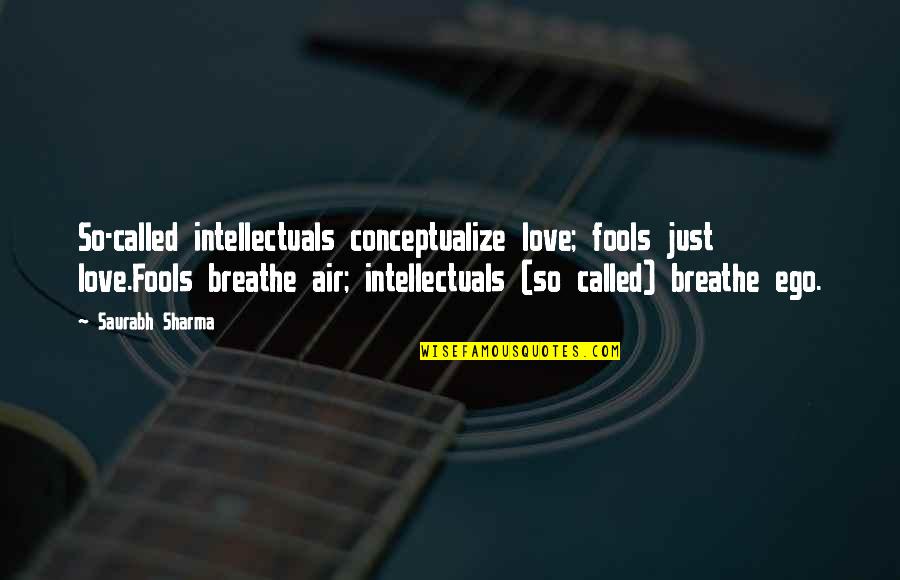 Saurabh Quotes By Saurabh Sharma: So-called intellectuals conceptualize love; fools just love.Fools breathe