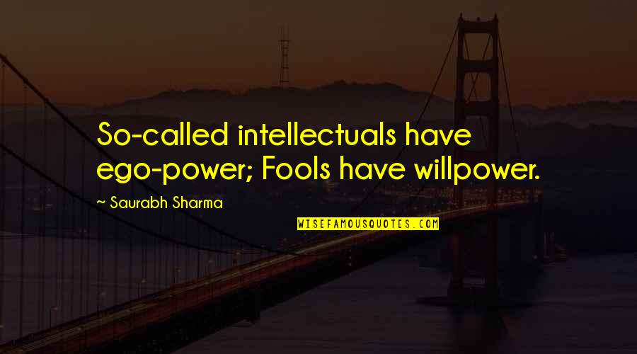 Saurabh Quotes By Saurabh Sharma: So-called intellectuals have ego-power; Fools have willpower.