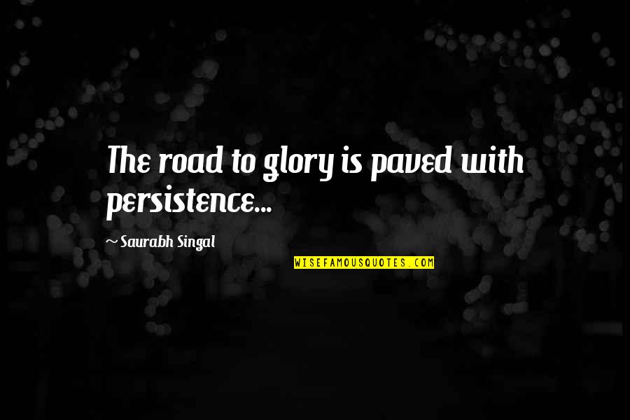 Saurabh Quotes By Saurabh Singal: The road to glory is paved with persistence...