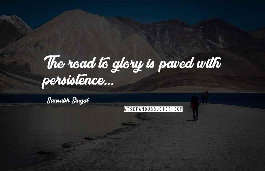 Saurabh Singal quotes: The road to glory is paved with persistence...