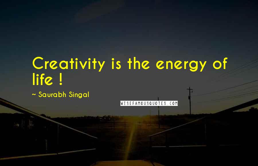 Saurabh Singal quotes: Creativity is the energy of life !