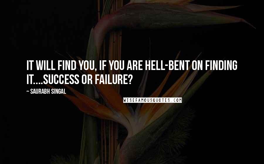 Saurabh Singal quotes: IT will find you, if you are hell-bent on finding IT....Success or Failure?