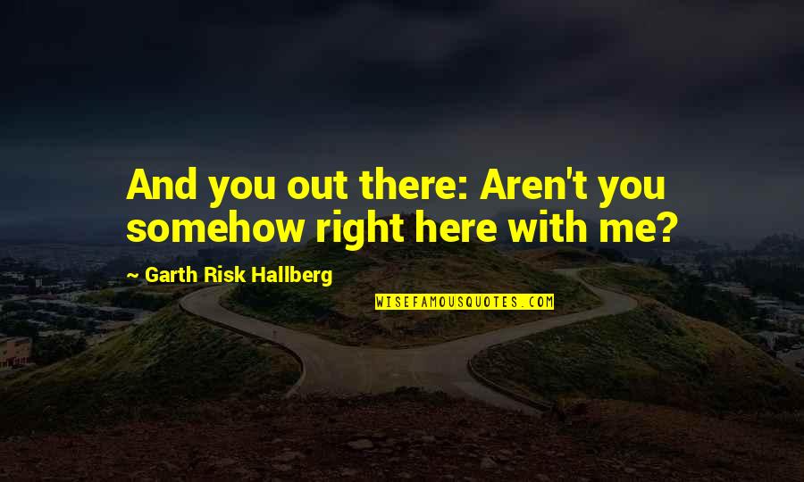 Saurait Quotes By Garth Risk Hallberg: And you out there: Aren't you somehow right