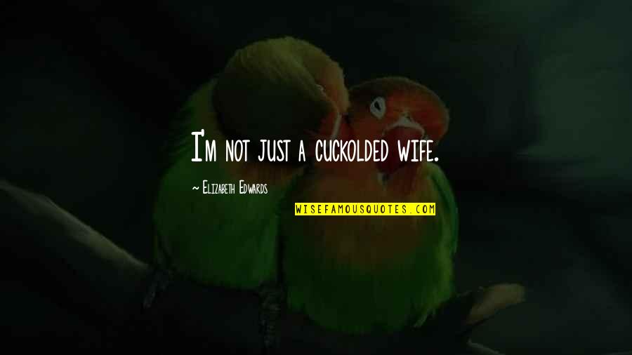 Saure Zipfel Quotes By Elizabeth Edwards: I'm not just a cuckolded wife. Saure Zipfel Quotes By Elizabeth Edwards: I'm not just a cuckolded wife.
