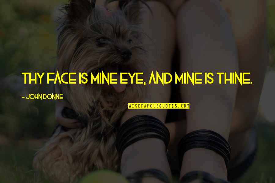 Saure Zipfel Quotes By John Donne: Thy face is mine eye, and mine is Saure Zipfel Quotes By John Donne: Thy face is mine eye, and mine is