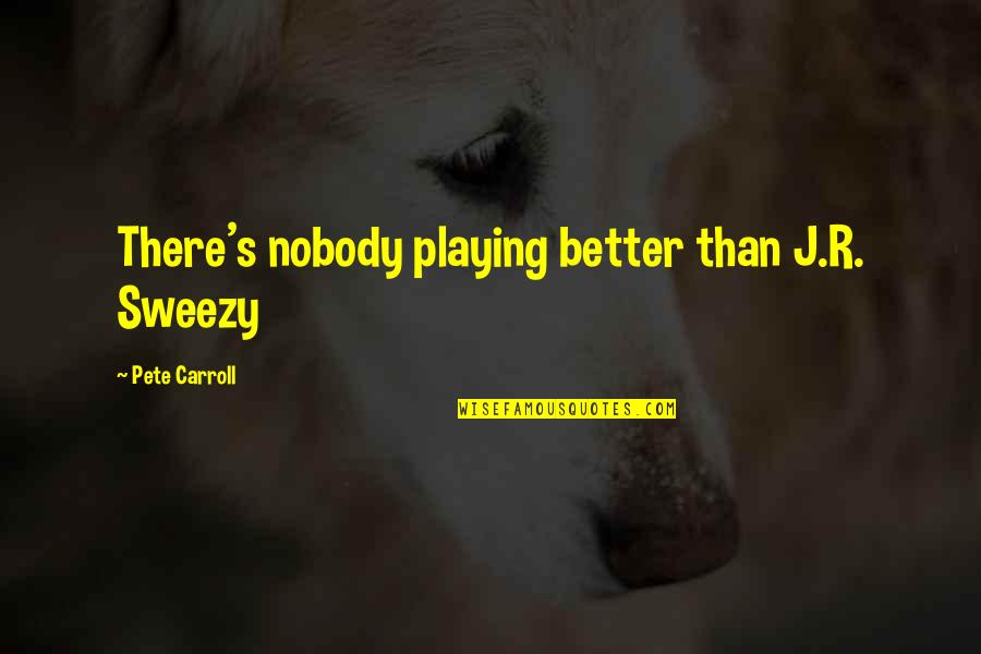Saure Zipfel Quotes By Pete Carroll: There's nobody playing better than J.R. Sweezy Saure Zipfel Quotes By Pete Carroll: There's nobody playing better than J.R. Sweezy