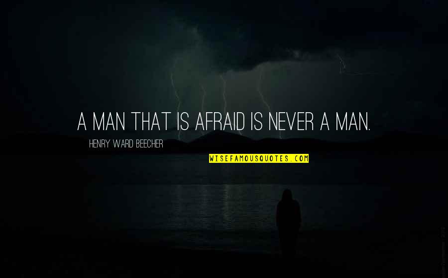 Saurel Quotes By Henry Ward Beecher: A man that is afraid is never a Saurel Quotes By Henry Ward Beecher: A man that is afraid is never a