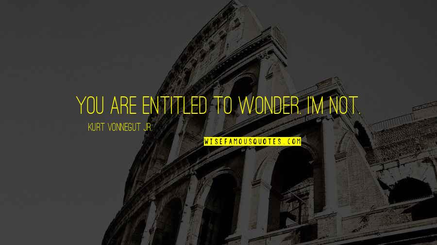Sauret Fum Quotes By Kurt Vonnegut Jr.: You are entitled to wonder. I'm not.