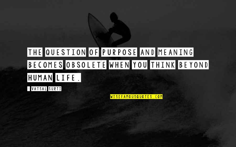 Sauret Fum Quotes By Vatsal Surti: The question of purpose and meaning becomes obsolete