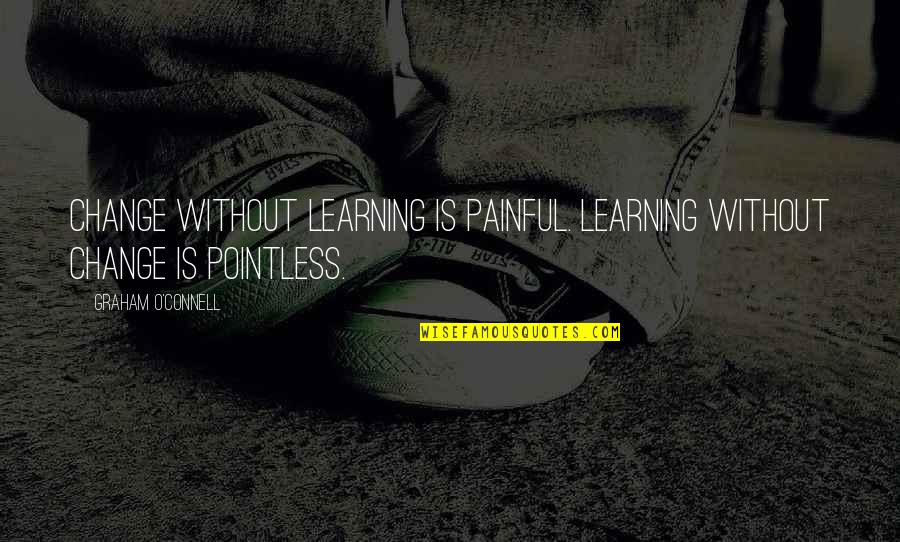 Saurians Quotes By Graham O'Connell: Change without learning is painful. Learning without change
