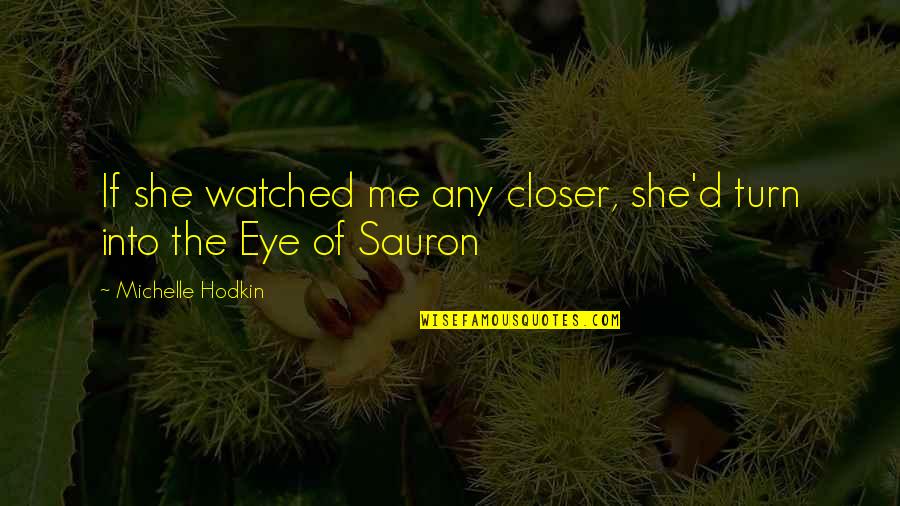 Sauron's Eye Quotes By Michelle Hodkin: If she watched me any closer, she'd turn