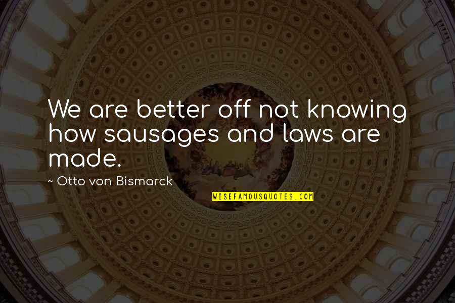 Sausage And Laws Quotes By Otto Von Bismarck: We are better off not knowing how sausages Sausage And Laws Quotes By Otto Von Bismarck: We are better off not knowing how sausages