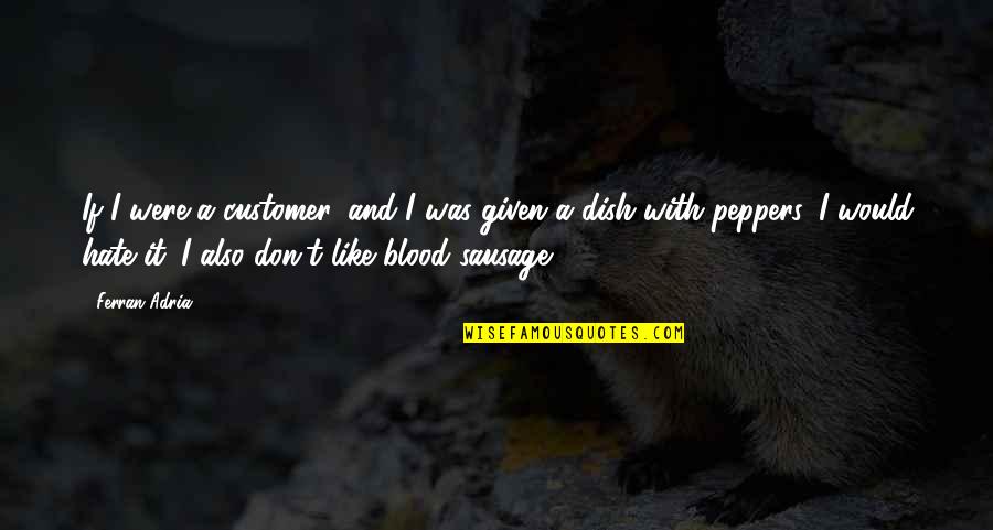Sausage And Peppers Quotes By Ferran Adria: If I were a customer, and I was