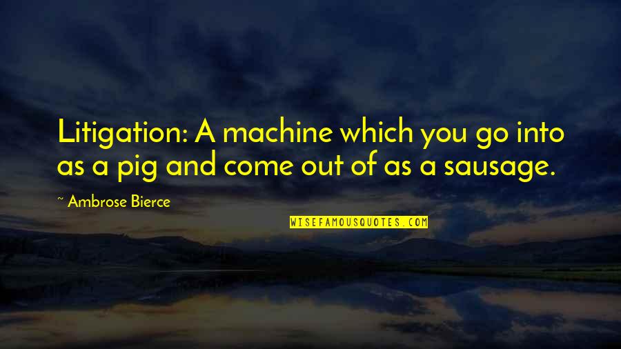 Sausage Quotes By Ambrose Bierce: Litigation: A machine which you go into as