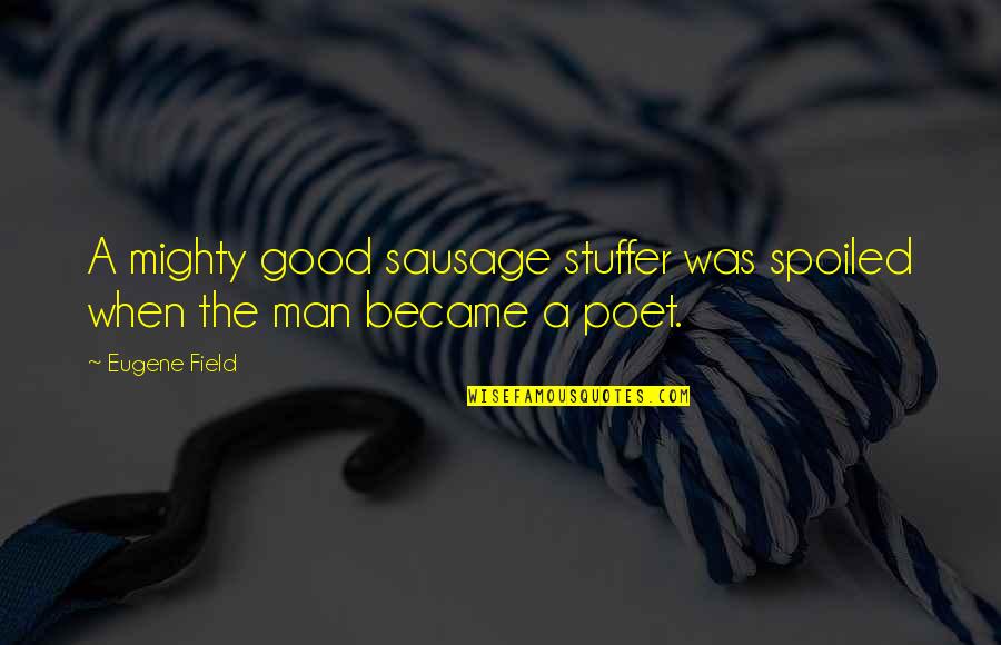 Sausage Quotes By Eugene Field: A mighty good sausage stuffer was spoiled when