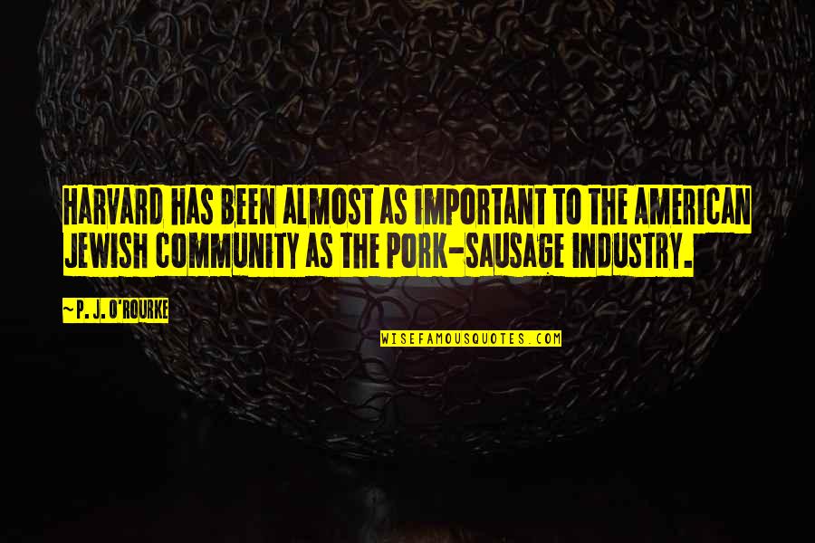 Sausage Quotes By P. J. O'Rourke: Harvard has been almost as important to the