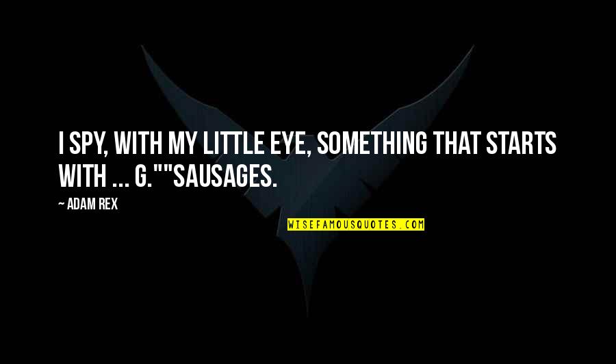 Sausages Quotes By Adam Rex: I spy, with my little eye, something that