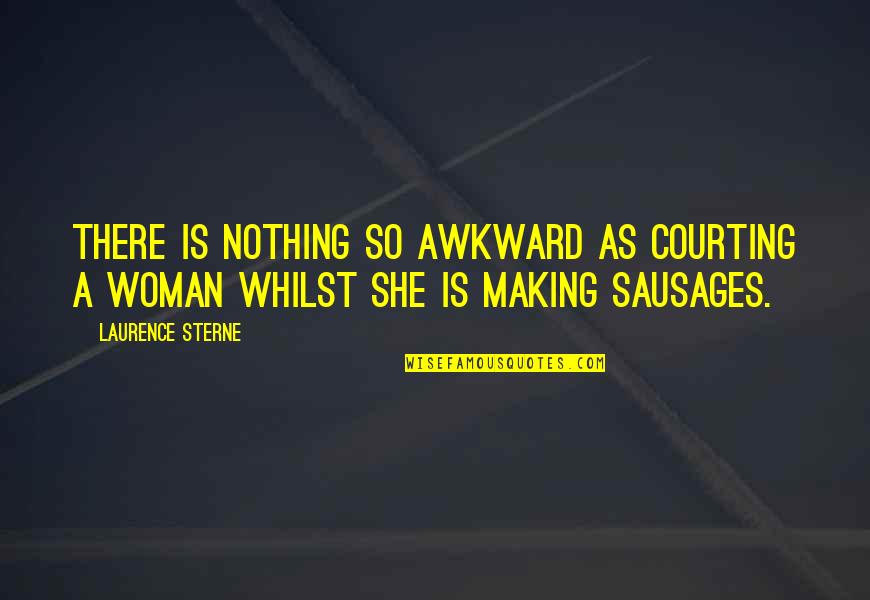 Sausages Quotes By Laurence Sterne: There is nothing so awkward as courting a