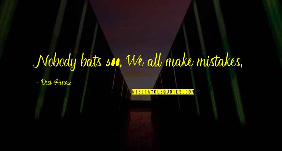 Sausan Al Quotes By Desi Arnaz: Nobody bats 500. We all make mistakes. Sausan Al Quotes By Desi Arnaz: Nobody bats 500. We all make mistakes.