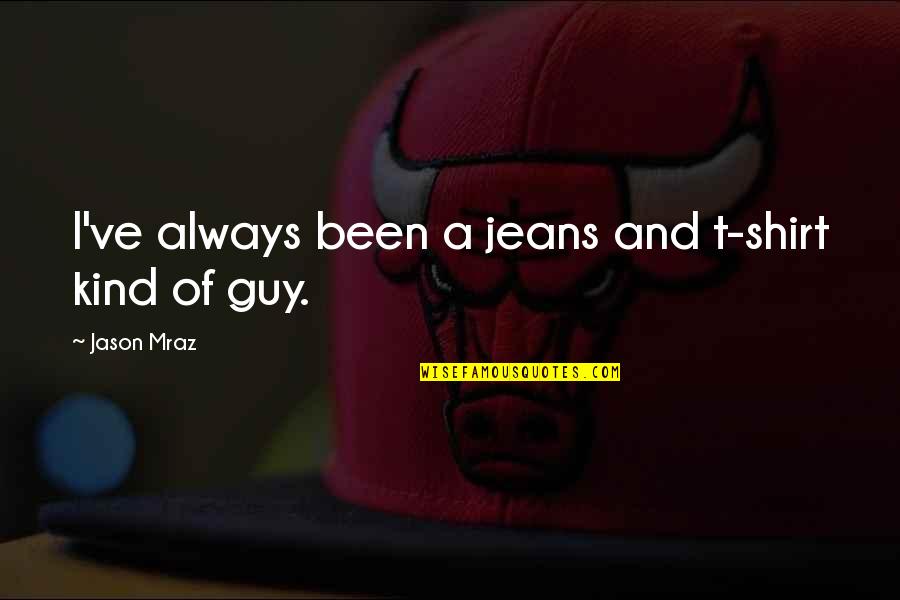 Sausan Al Quotes By Jason Mraz: I've always been a jeans and t-shirt kind Sausan Al Quotes By Jason Mraz: I've always been a jeans and t-shirt kind