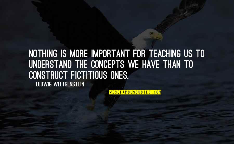 Sausans Quotes By Ludwig Wittgenstein: Nothing is more important for teaching us to