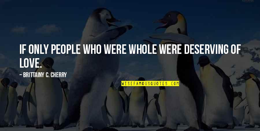 Sautah Quotes By Brittainy C. Cherry: if only people who were whole were deserving Sautah Quotes By Brittainy C. Cherry: if only people who were whole were deserving